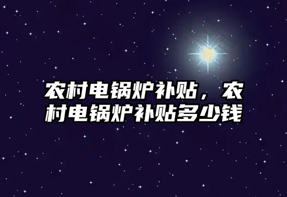 農村電鍋爐補貼，農村電鍋爐補貼多少錢