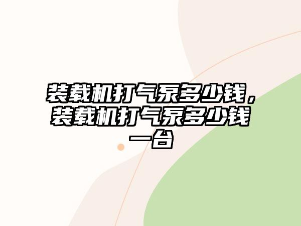 裝載機打氣泵多少錢，裝載機打氣泵多少錢一臺