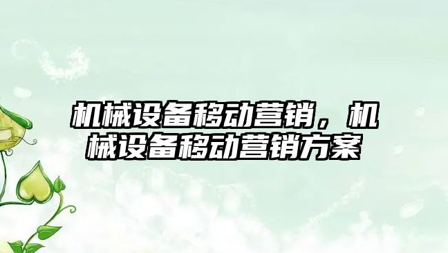 機械設備移動營銷，機械設備移動營銷方案