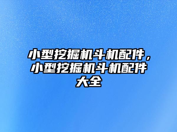 小型挖掘機斗機配件，小型挖掘機斗機配件大全