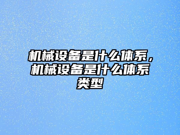 機械設備是什么體系，機械設備是什么體系類型