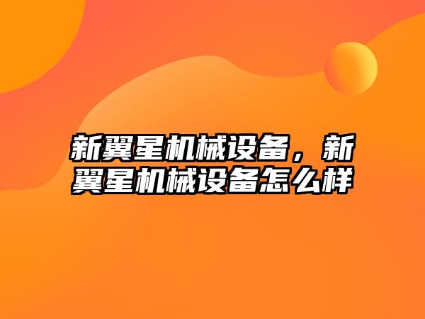 新翼星機(jī)械設(shè)備，新翼星機(jī)械設(shè)備怎么樣