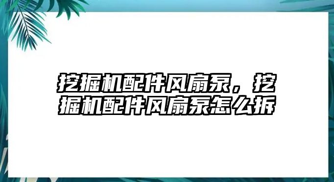 挖掘機配件風扇泵，挖掘機配件風扇泵怎么拆