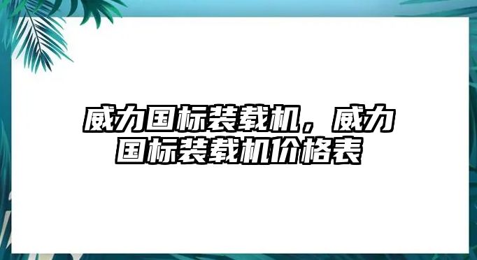 威力國標裝載機，威力國標裝載機價格表