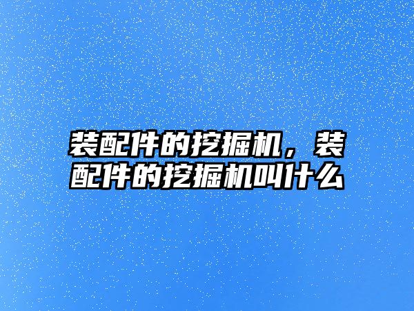 裝配件的挖掘機，裝配件的挖掘機叫什么