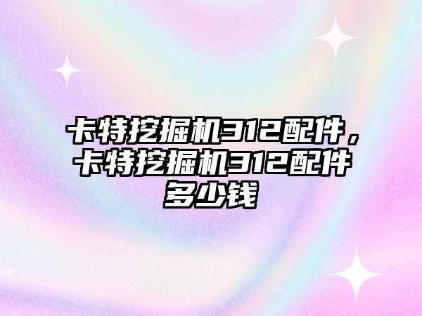 卡特挖掘機312配件，卡特挖掘機312配件多少錢