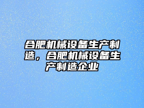 合肥機械設(shè)備生產(chǎn)制造，合肥機械設(shè)備生產(chǎn)制造企業(yè)