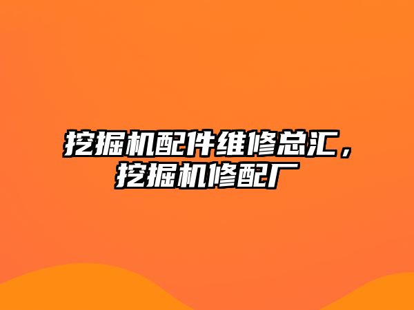 挖掘機配件維修總匯，挖掘機修配廠