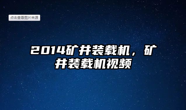 2014礦井裝載機，礦井裝載機視頻