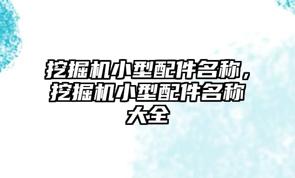 挖掘機(jī)小型配件名稱，挖掘機(jī)小型配件名稱大全