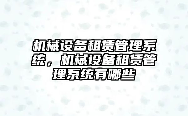 機械設備租賃管理系統，機械設備租賃管理系統有哪些