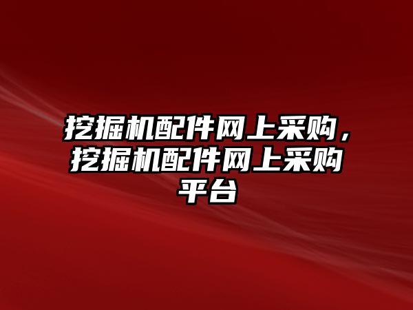 挖掘機配件網(wǎng)上采購，挖掘機配件網(wǎng)上采購平臺