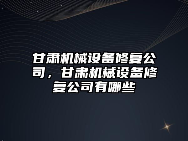 甘肅機械設備修復公司，甘肅機械設備修復公司有哪些