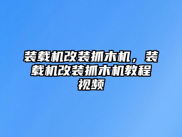 裝載機改裝抓木機，裝載機改裝抓木機教程視頻