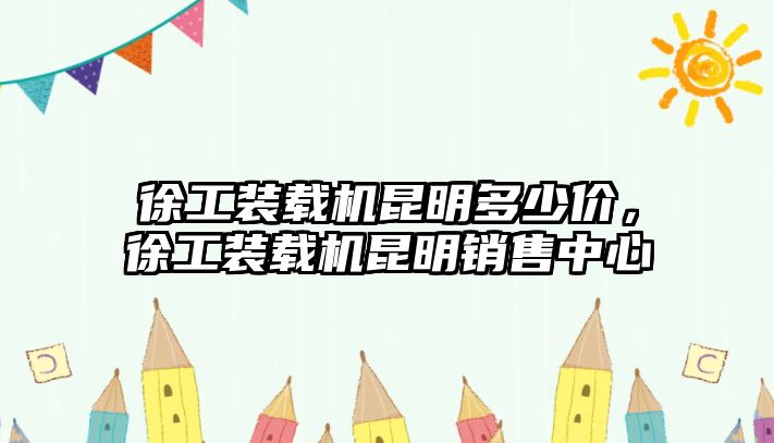 徐工裝載機昆明多少價，徐工裝載機昆明銷售中心