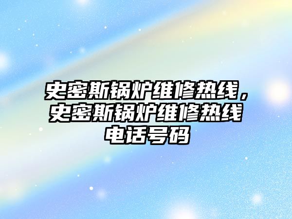 史密斯鍋爐維修熱線，史密斯鍋爐維修熱線電話號碼