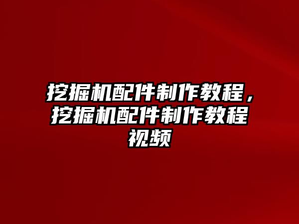 挖掘機配件制作教程，挖掘機配件制作教程視頻