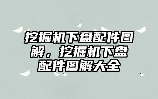 挖掘機下盤配件圖解，挖掘機下盤配件圖解大全