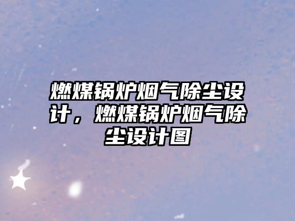 燃煤鍋爐煙氣除塵設計，燃煤鍋爐煙氣除塵設計圖