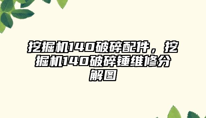 挖掘機140破碎配件，挖掘機140破碎錘維修分解圖