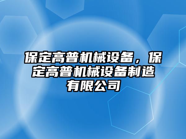 保定高普機械設備，保定高普機械設備制造有限公司