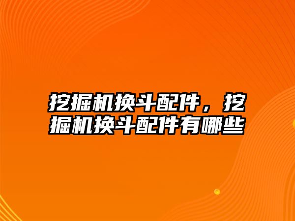 挖掘機換斗配件，挖掘機換斗配件有哪些