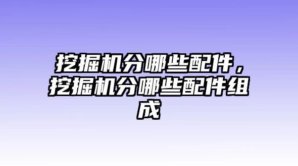 挖掘機分哪些配件，挖掘機分哪些配件組成