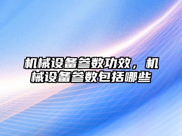 機械設備參數功效，機械設備參數包括哪些