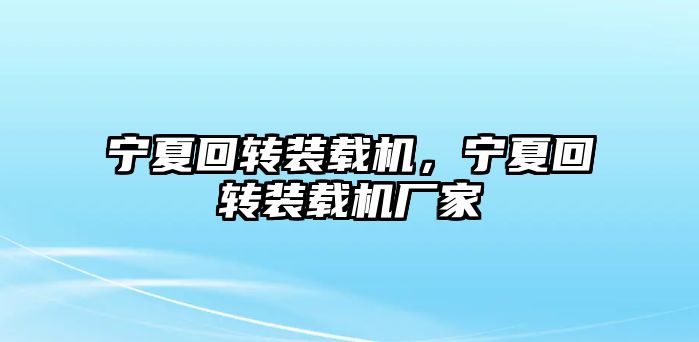 寧夏回轉裝載機，寧夏回轉裝載機廠家