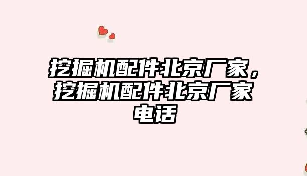 挖掘機配件北京廠家，挖掘機配件北京廠家電話