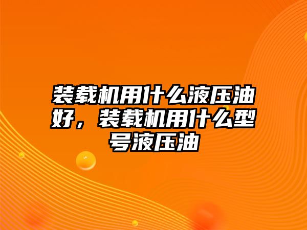 裝載機用什么液壓油好，裝載機用什么型號液壓油