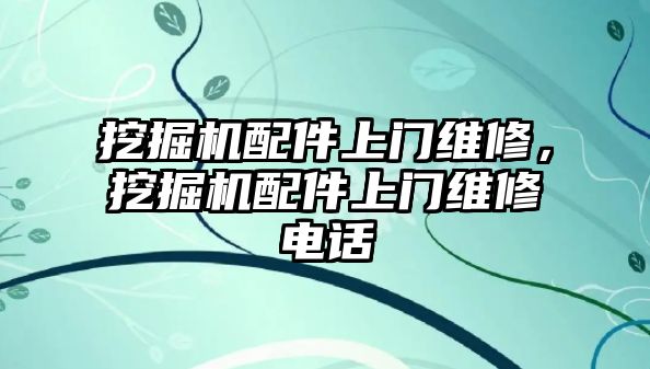 挖掘機配件上門維修，挖掘機配件上門維修電話