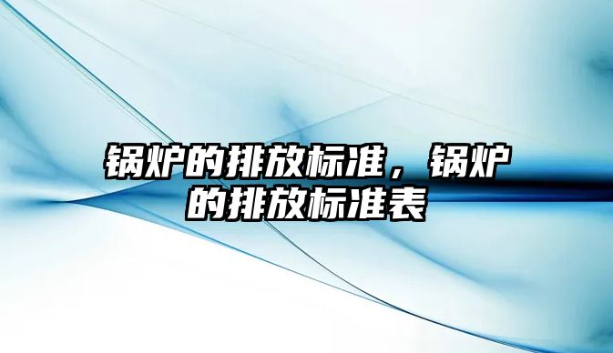 鍋爐的排放標準，鍋爐的排放標準表