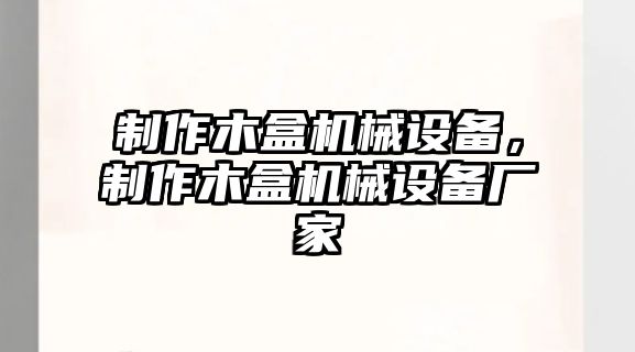 制作木盒機械設備，制作木盒機械設備廠家