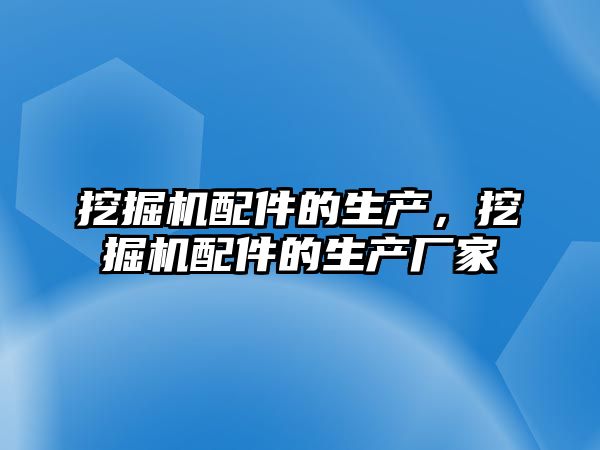 挖掘機配件的生產，挖掘機配件的生產廠家