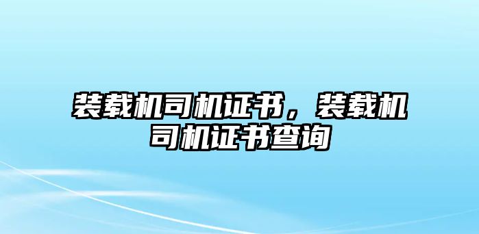 裝載機司機證書，裝載機司機證書查詢