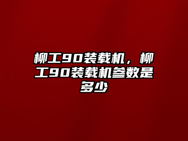 柳工90裝載機，柳工90裝載機參數是多少