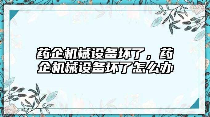 藥企機械設備壞了，藥企機械設備壞了怎么辦