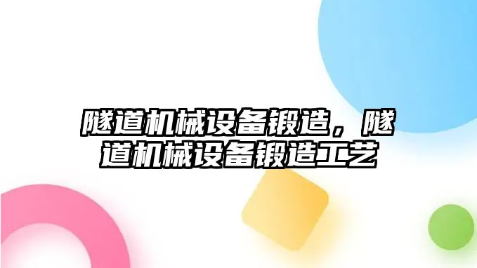 隧道機械設(shè)備鍛造，隧道機械設(shè)備鍛造工藝