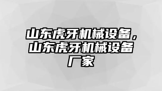 山東虎牙機(jī)械設(shè)備，山東虎牙機(jī)械設(shè)備廠家