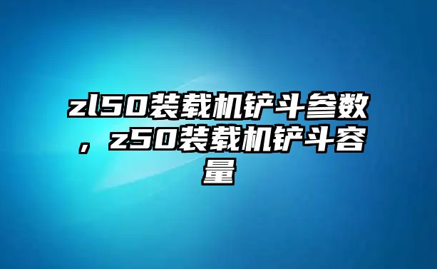 zl50裝載機鏟斗參數，z50裝載機鏟斗容量