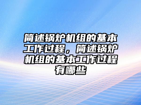 簡述鍋爐機(jī)組的基本工作過程，簡述鍋爐機(jī)組的基本工作過程有哪些