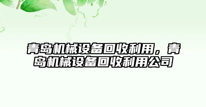 青島機(jī)械設(shè)備回收利用，青島機(jī)械設(shè)備回收利用公司