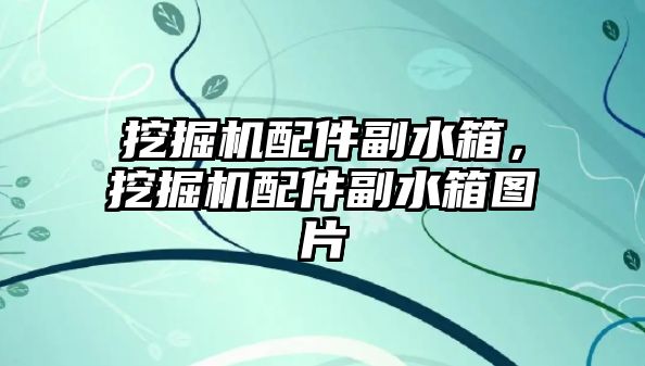 挖掘機配件副水箱，挖掘機配件副水箱圖片