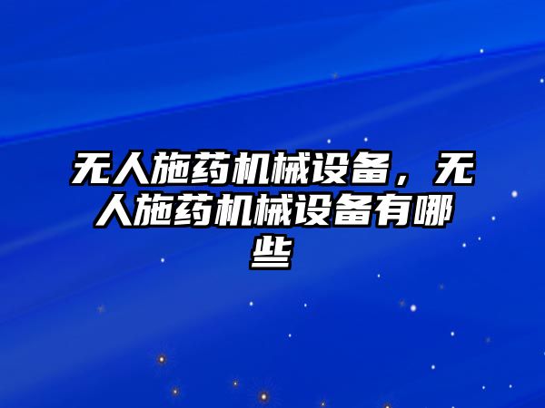 無人施藥機械設備，無人施藥機械設備有哪些