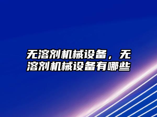 無溶劑機械設備，無溶劑機械設備有哪些