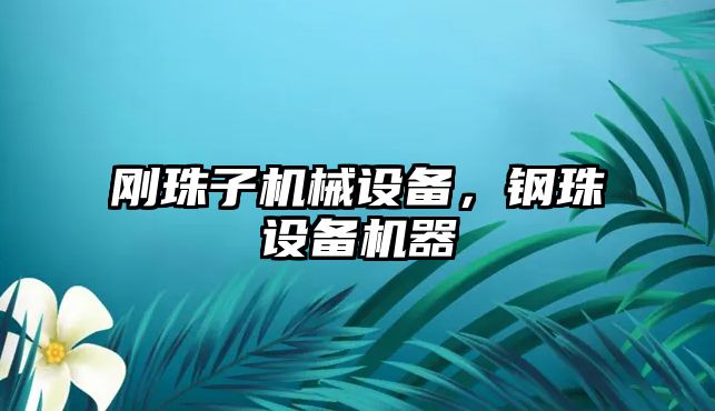 剛珠子機(jī)械設(shè)備，鋼珠設(shè)備機(jī)器