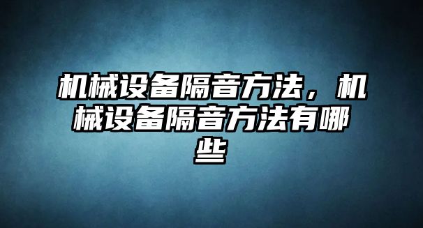 機(jī)械設(shè)備隔音方法，機(jī)械設(shè)備隔音方法有哪些