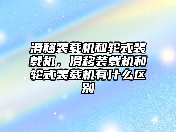 滑移裝載機和輪式裝載機，滑移裝載機和輪式裝載機有什么區別