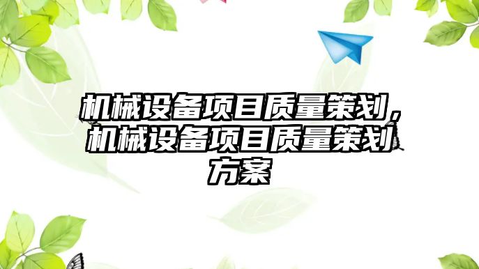 機械設(shè)備項目質(zhì)量策劃，機械設(shè)備項目質(zhì)量策劃方案